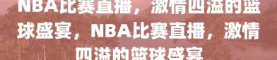 NBA比赛直播，激情四溢的篮球盛宴，NBA比赛直播，激情四溢的篮球盛宴