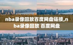 nba录像回放百度网盘链接,nba录像回放 百度网盘