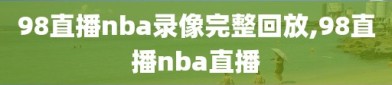 98直播nba录像完整回放,98直播nba直播