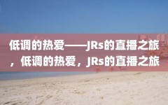 低调的热爱——JRs的直播之旅，低调的热爱，JRs的直播之旅