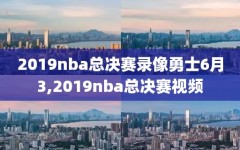 2019nba总决赛录像勇士6月3,2019nba总决赛视频