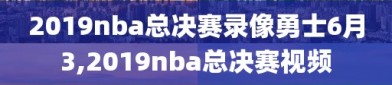 2019nba总决赛录像勇士6月3,2019nba总决赛视频