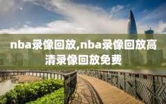 nba录像回放,nba录像回放高清录像回放免费