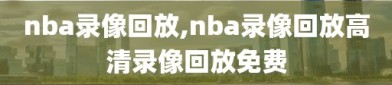 nba录像回放,nba录像回放高清录像回放免费