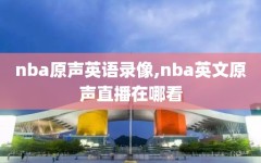 nba原声英语录像,nba英文原声直播在哪看