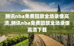 腾讯nba免费回放全场录像高清,腾讯nba免费回放全场录像高清下载