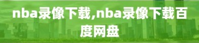 nba录像下载,nba录像下载百度网盘