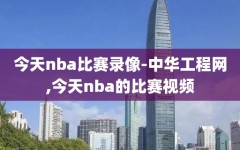 今天nba比赛录像-中华工程网,今天nba的比赛视频