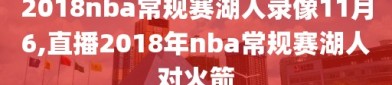 2018nba常规赛湖人录像11月6,直播2018年nba常规赛湖人对火箭