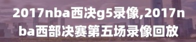 2017nba西决g5录像,2017nba西部决赛第五场录像回放