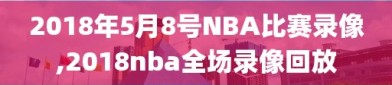 2018年5月8号NBA比赛录像,2018nba全场录像回放