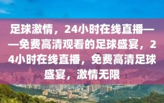 足球激情，24小时在线直播——免费高清观看的足球盛宴，24小时在线直播，免费高清足球盛宴，激情无限