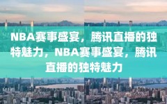 NBA赛事盛宴，腾讯直播的独特魅力，NBA赛事盛宴，腾讯直播的独特魅力