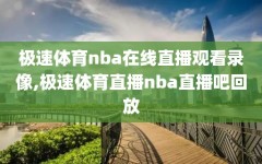 极速体育nba在线直播观看录像,极速体育直播nba直播吧回放