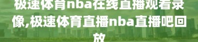 极速体育nba在线直播观看录像,极速体育直播nba直播吧回放