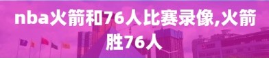 nba火箭和76人比赛录像,火箭胜76人