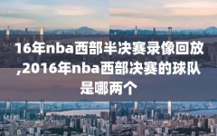 16年nba西部半决赛录像回放,2016年nba西部决赛的球队是哪两个