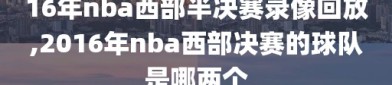 16年nba西部半决赛录像回放,2016年nba西部决赛的球队是哪两个