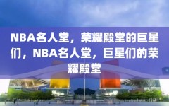 NBA名人堂，荣耀殿堂的巨星们，NBA名人堂，巨星们的荣耀殿堂