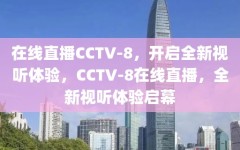 在线直播CCTV-8，开启全新视听体验，CCTV-8在线直播，全新视听体验启幕