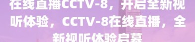 在线直播CCTV-8，开启全新视听体验，CCTV-8在线直播，全新视听体验启幕