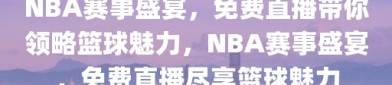 NBA赛事盛宴，免费直播带你领略篮球魅力，NBA赛事盛宴，免费直播尽享篮球魅力