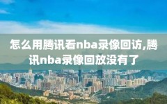 怎么用腾讯看nba录像回访,腾讯nba录像回放没有了