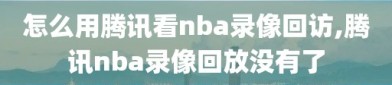 怎么用腾讯看nba录像回访,腾讯nba录像回放没有了