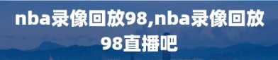 nba录像回放98,nba录像回放98直播吧