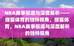 NBA赛事报道与深度解析——搜狐体育的独特视角，搜狐体育，NBA赛事报道与深度解析的独特视角