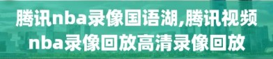 腾讯nba录像国语湖,腾讯视频nba录像回放高清录像回放