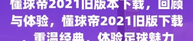 懂球帝2021旧版本下载，回顾与体验，懂球帝2021旧版下载，重温经典，体验足球魅力