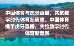 中国体育与虎牙直播，共筑数字时代体育新篇章，中国体育携手虎牙直播，共绘数字时代体育新蓝图