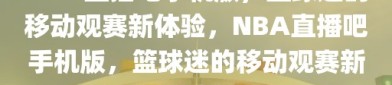 NBA直播吧手机版，篮球迷的移动观赛新体验，NBA直播吧手机版，篮球迷的移动观赛新选择