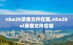 nba2k录像文件在哪,nba2kol录像文件在哪