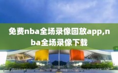 免费nba全场录像回放app,nba全场录像下载