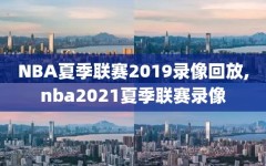 NBA夏季联赛2019录像回放,nba2021夏季联赛录像