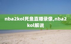 nba2kol死鱼直播录像,nba2kol解说