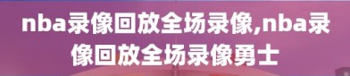 nba录像回放全场录像,nba录像回放全场录像勇士