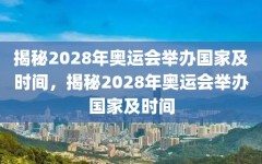 揭秘2028年奥运会举办国家及时间，揭秘2028年奥运会举办国家及时间