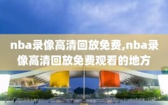 nba录像高清回放免费,nba录像高清回放免费观看的地方