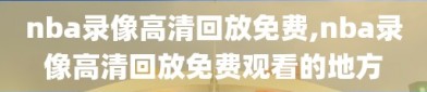 nba录像高清回放免费,nba录像高清回放免费观看的地方