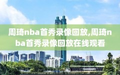 周琦nba首秀录像回放,周琦nba首秀录像回放在线观看