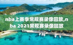 nba上赛季常规赛录像回放,nba 2021常规赛录像回放