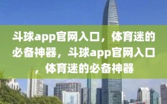 斗球app官网入口，体育迷的必备神器，斗球app官网入口，体育迷的必备神器