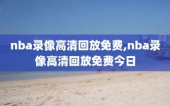 nba录像高清回放免费,nba录像高清回放免费今日