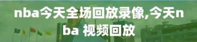 nba今天全场回放录像,今天nba 视频回放