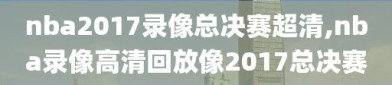 nba2017录像总决赛超清,nba录像高清回放像2017总决赛