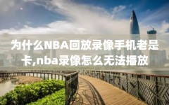 为什么NBA回放录像手机老是卡,nba录像怎么无法播放