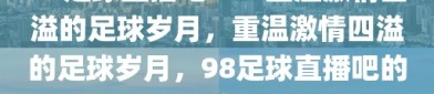 98足球直播吧——重温激情四溢的足球岁月，重温激情四溢的足球岁月，98足球直播吧的记忆